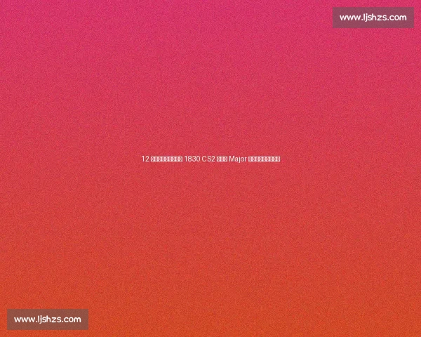 12 强晋级战落幕!今晚 1830 CS2 奥斯汀 Major 四强席位争夺战打响 12 强晋级战落幕!今晚 1830 CS2 奥斯汀 Major 四强席位争夺战打响