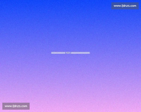 杰伦・威廉姆斯空降徐家汇 NBA 光影秀！冠军之夜点燃申城篮球激情